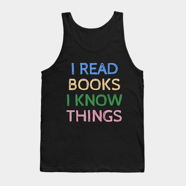 I Read Books and I Know Things - Funny Quotes Tank Top by Celestial Mystery